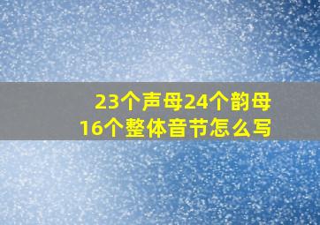 23个声母24个韵母16个整体音节怎么写