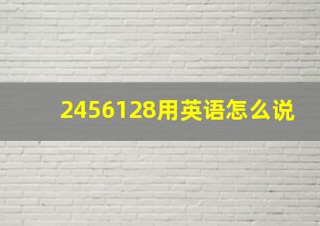 2456128用英语怎么说