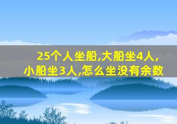 25个人坐船,大船坐4人,小船坐3人,怎么坐没有余数