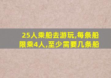 25人乘船去游玩,每条船限乘4人,至少需要几条船