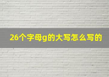 26个字母g的大写怎么写的