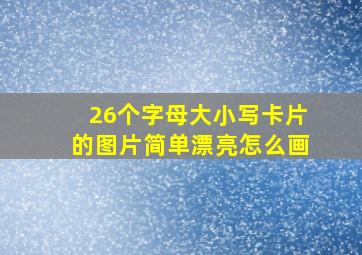 26个字母大小写卡片的图片简单漂亮怎么画