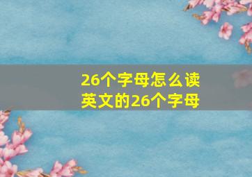 26个字母怎么读英文的26个字母