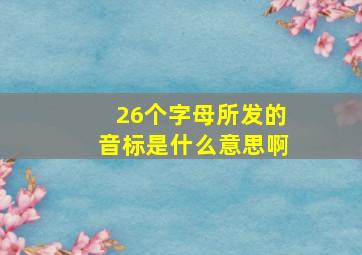 26个字母所发的音标是什么意思啊