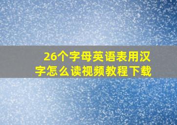 26个字母英语表用汉字怎么读视频教程下载