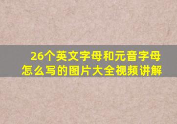 26个英文字母和元音字母怎么写的图片大全视频讲解