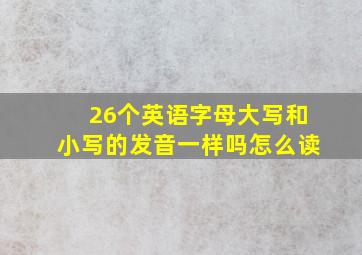 26个英语字母大写和小写的发音一样吗怎么读