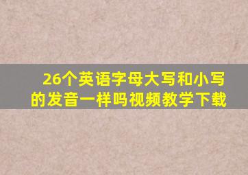 26个英语字母大写和小写的发音一样吗视频教学下载