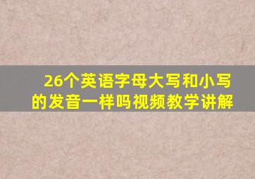 26个英语字母大写和小写的发音一样吗视频教学讲解