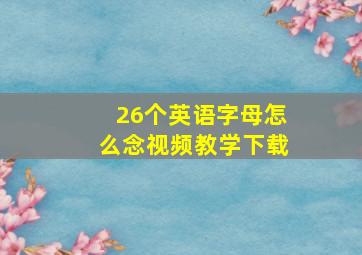 26个英语字母怎么念视频教学下载