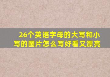 26个英语字母的大写和小写的图片怎么写好看又漂亮