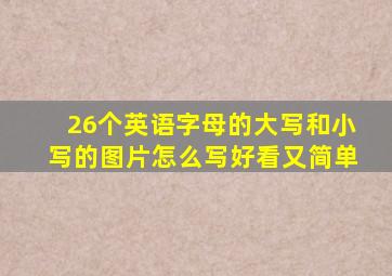 26个英语字母的大写和小写的图片怎么写好看又简单