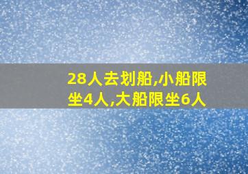 28人去划船,小船限坐4人,大船限坐6人