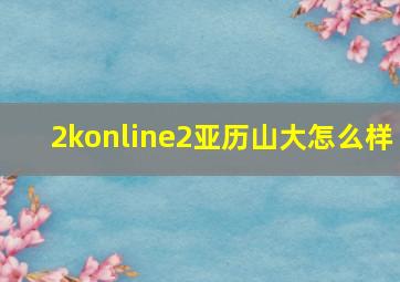 2konline2亚历山大怎么样