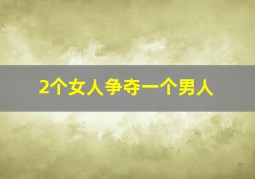 2个女人争夺一个男人