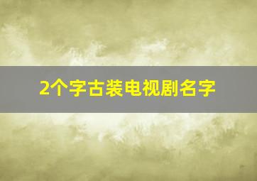 2个字古装电视剧名字