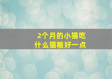 2个月的小猫吃什么猫粮好一点