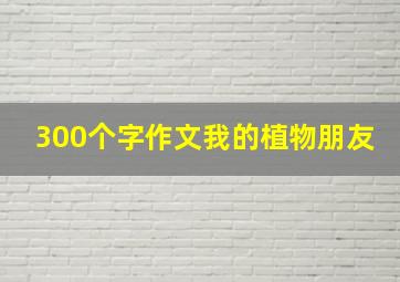 300个字作文我的植物朋友