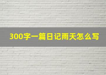 300字一篇日记雨天怎么写