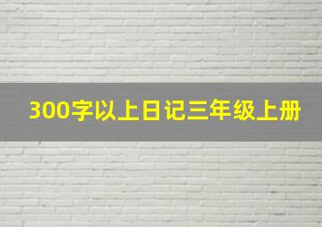 300字以上日记三年级上册