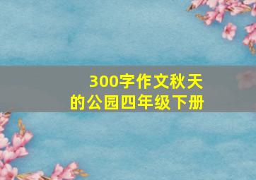 300字作文秋天的公园四年级下册