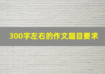 300字左右的作文题目要求