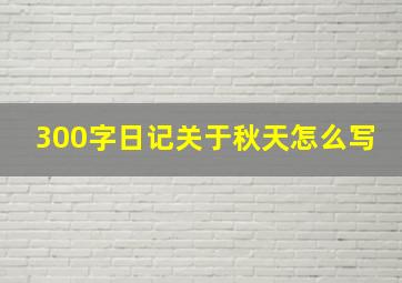 300字日记关于秋天怎么写