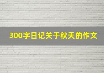 300字日记关于秋天的作文