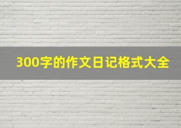 300字的作文日记格式大全