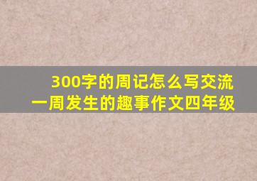 300字的周记怎么写交流一周发生的趣事作文四年级