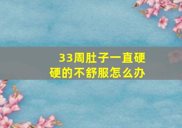 33周肚子一直硬硬的不舒服怎么办