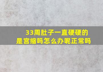 33周肚子一直硬硬的是宫缩吗怎么办呢正常吗