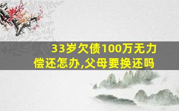 33岁欠债100万无力偿还怎办,父母要换还吗