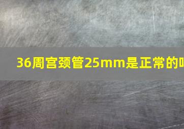 36周宫颈管25mm是正常的吗