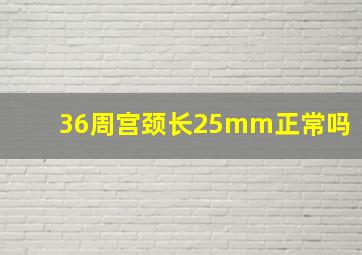 36周宫颈长25mm正常吗