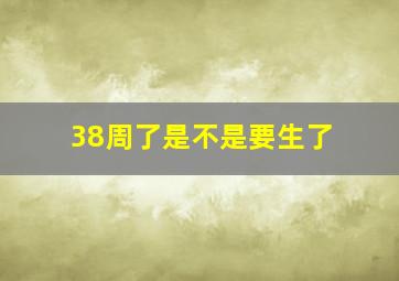 38周了是不是要生了