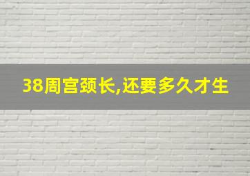 38周宫颈长,还要多久才生