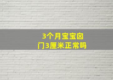 3个月宝宝囟门3厘米正常吗