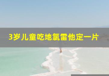 3岁儿童吃地氯雷他定一片