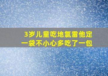 3岁儿童吃地氯雷他定一袋不小心多吃了一包