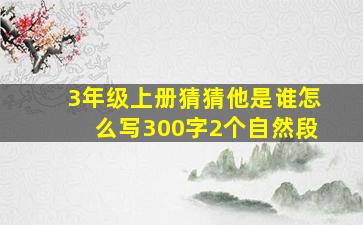 3年级上册猜猜他是谁怎么写300字2个自然段