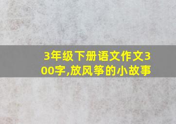 3年级下册语文作文300字,放风筝的小故事