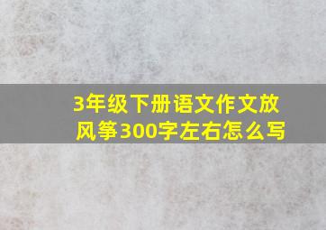 3年级下册语文作文放风筝300字左右怎么写