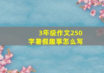 3年级作文250字暑假趣事怎么写