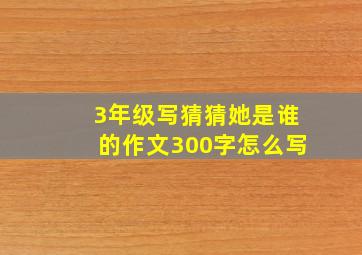 3年级写猜猜她是谁的作文300字怎么写