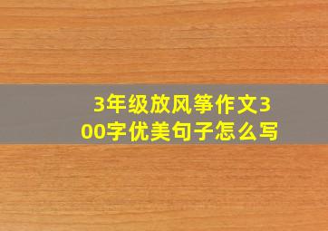 3年级放风筝作文300字优美句子怎么写