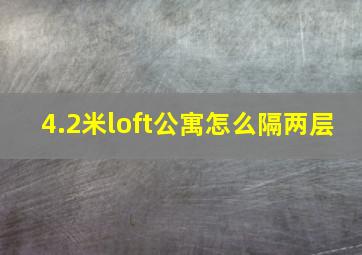 4.2米loft公寓怎么隔两层