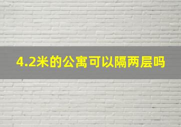 4.2米的公寓可以隔两层吗