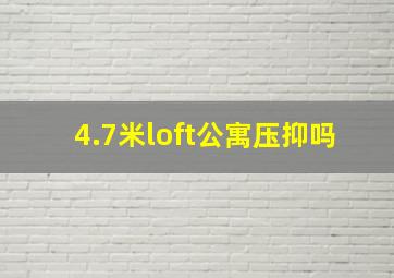 4.7米loft公寓压抑吗