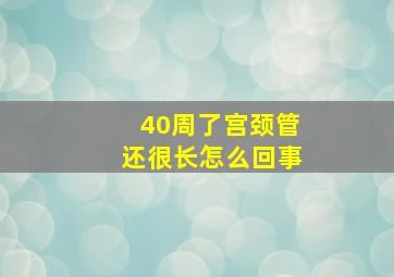 40周了宫颈管还很长怎么回事